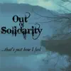 Out of Solidarity - That's Just How I Feel